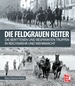 Die feldgrauen Reiter - Die berittenen und bespannten Truppen in Reichswehr und Wehrmacht