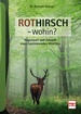 Rothirsch - wohin? - Gegenwart und Zukunft eines faszinierenden Wildtiers